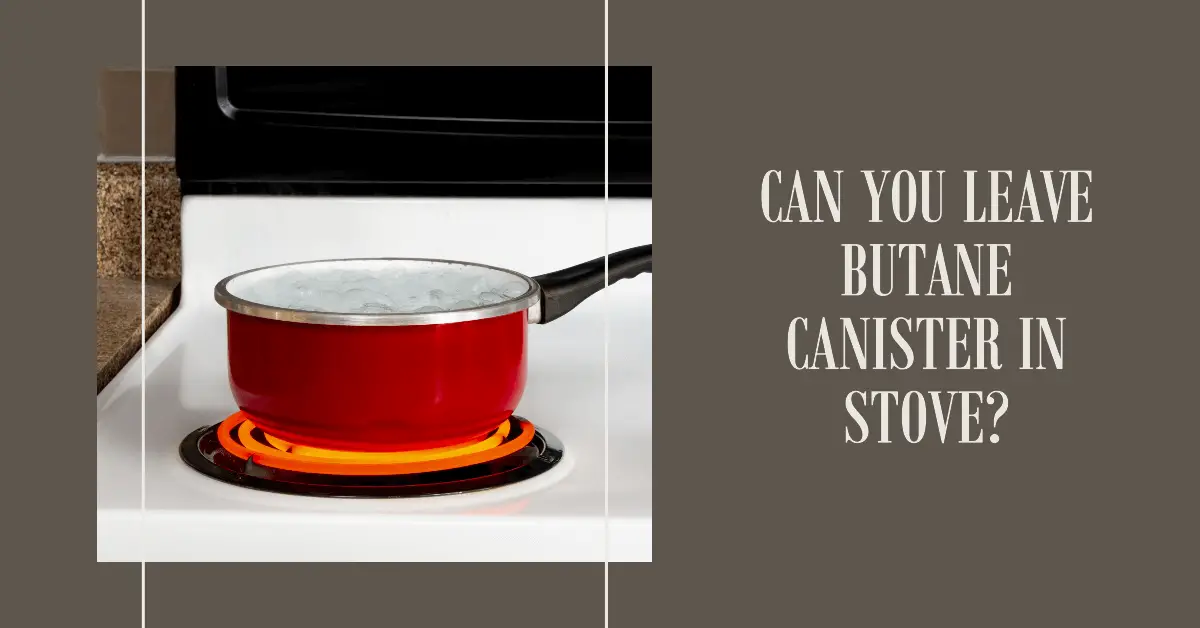 Can You Leave Butane Canister In Stove