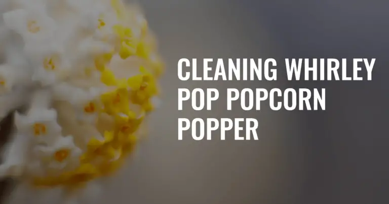 How to Clean a Whirley Pop Popcorn Popper – A Detailed Guide