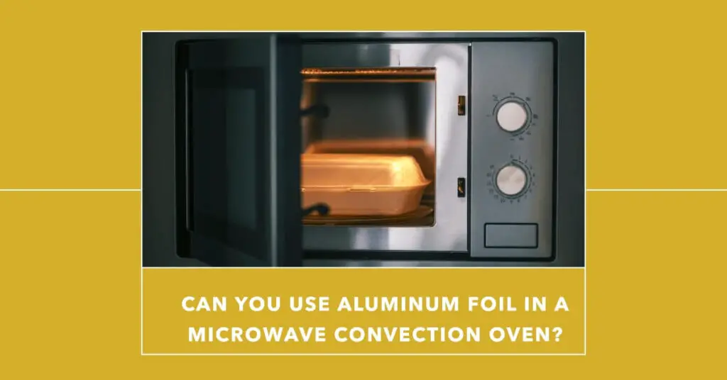 Can You Use Aluminum Foil In A Microwave Convection Oven?