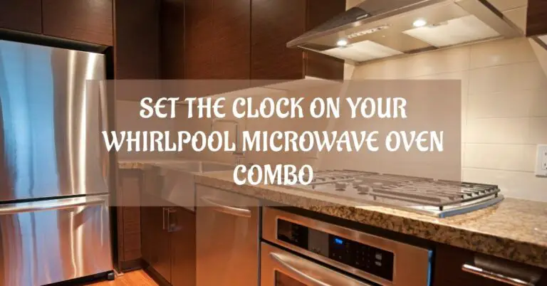 How to Set the Clock on a Whirlpool Microwave Oven Combo: A Step-by-Step Guide